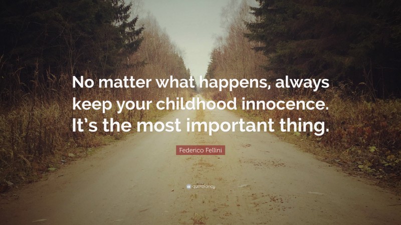Federico Fellini Quote: “No matter what happens, always keep your childhood innocence. It’s the most important thing.”