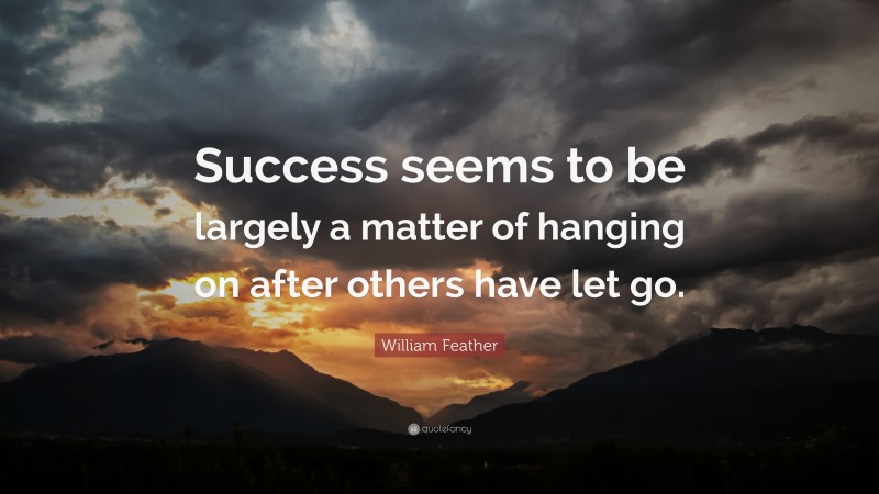 William Feather Quote: “Success seems to be largely a matter of hanging on after others have let go.”