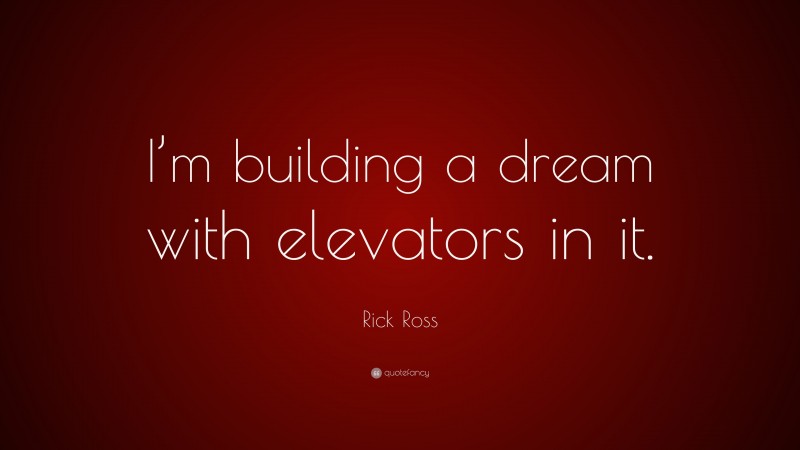 Rick Ross Quote: “I’m building a dream with elevators in it.”