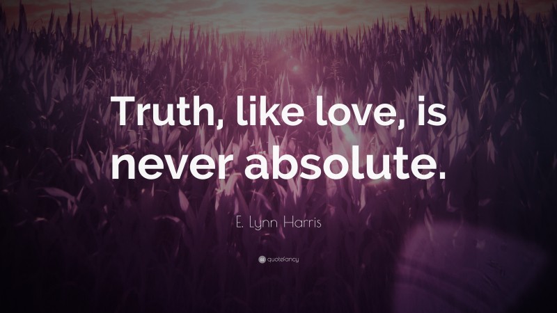 E. Lynn Harris Quote: “Truth, like love, is never absolute.”