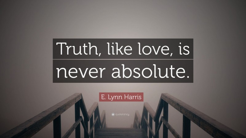 E. Lynn Harris Quote: “Truth, like love, is never absolute.”