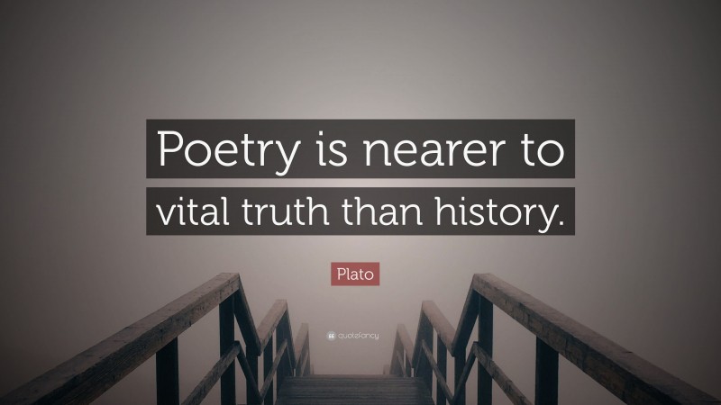 Plato Quote: “Poetry is nearer to vital truth than history.”