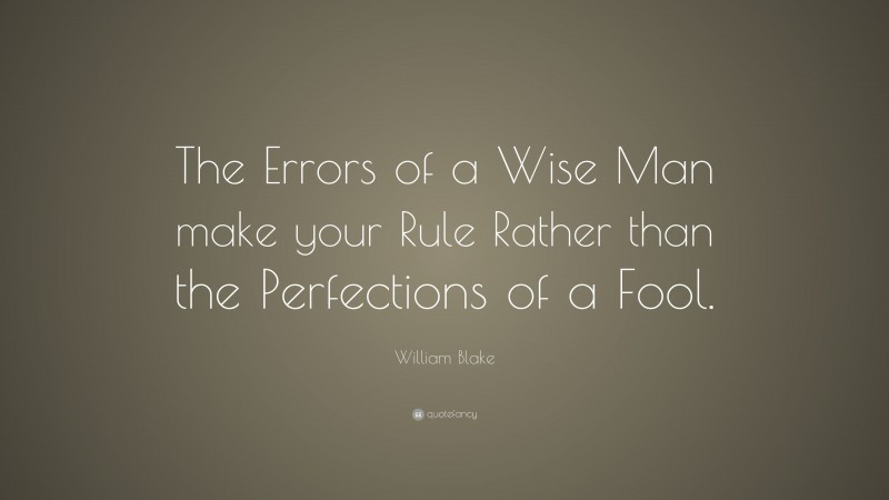 William Blake Quote: “The Errors of a Wise Man make your Rule Rather than the Perfections of a Fool.”