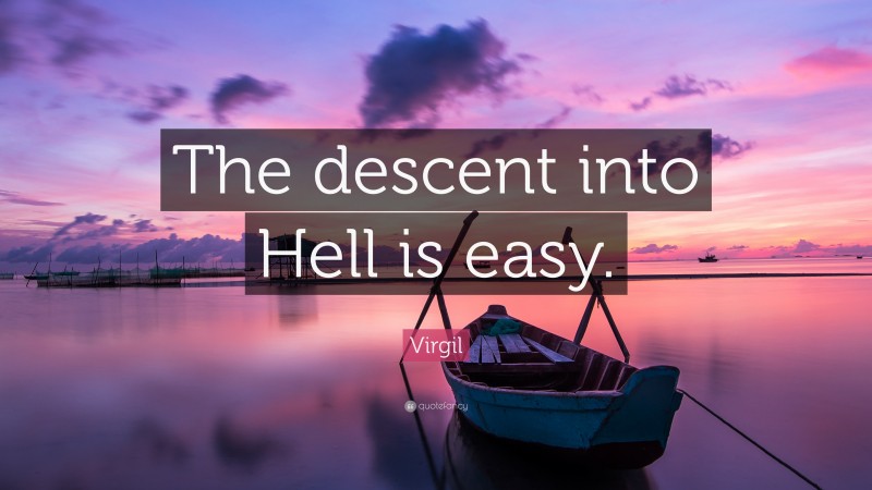 Virgil Quote: “The descent into Hell is easy.”