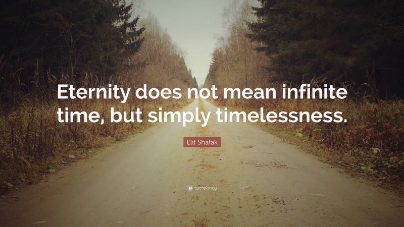 Elif Shafak Quote: “Eternity does not mean infinite time, but simply timelessness.”