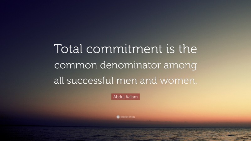 Abdul Kalam Quote: “Total commitment is the common denominator among all successful men and women.”