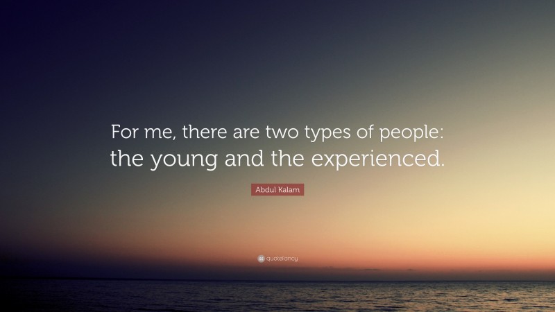Abdul Kalam Quote: “For me, there are two types of people: the young and the experienced.”