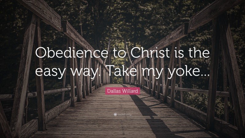 Dallas Willard Quote: “Obedience to Christ is the easy way. Take my yoke...”