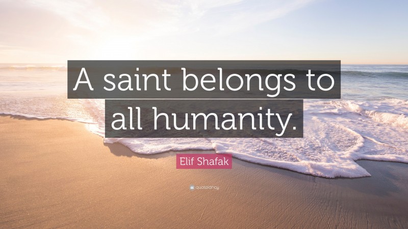 Elif Shafak Quote: “A saint belongs to all humanity.”
