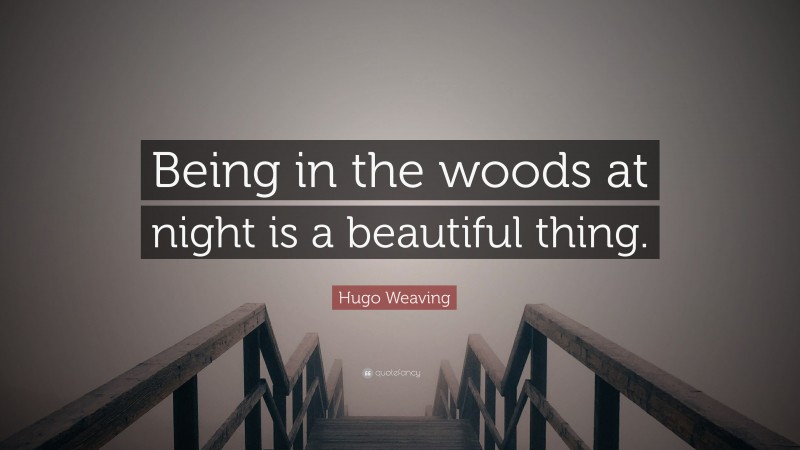 Hugo Weaving Quote: “Being in the woods at night is a beautiful thing.”