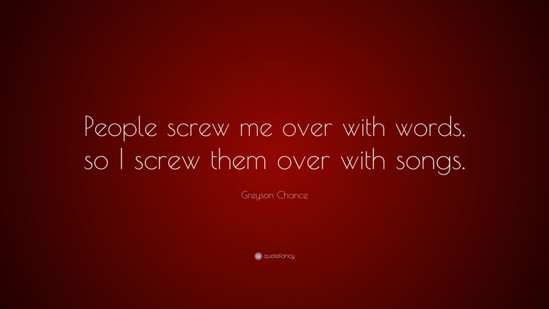 Greyson Chance Quote: “People screw me over with words, so I screw them over with songs.”