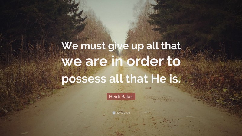Heidi Baker Quote: “We must give up all that we are in order to possess all that He is.”