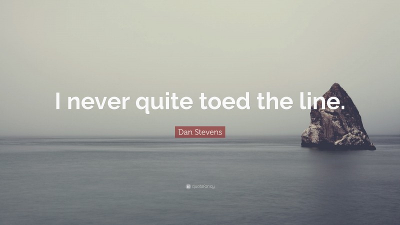Dan Stevens Quote: “I never quite toed the line.”