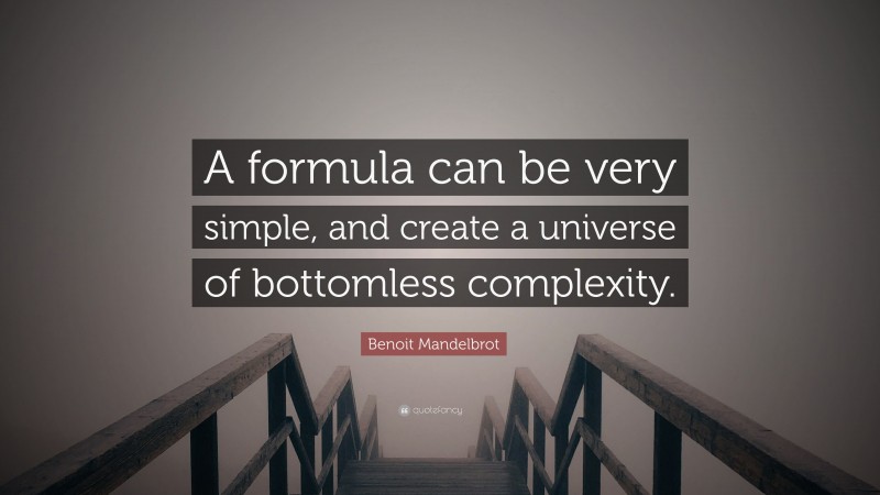 Benoit Mandelbrot Quote: “A formula can be very simple, and create a universe of bottomless complexity.”
