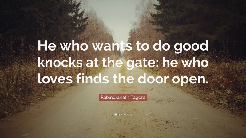 Rabindranath Tagore Quote: “He who wants to do good knocks at the gate: he who loves finds the door open.”