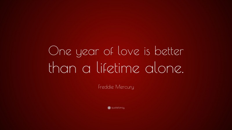 Freddie Mercury Quote: “One year of love is better than a lifetime alone.”