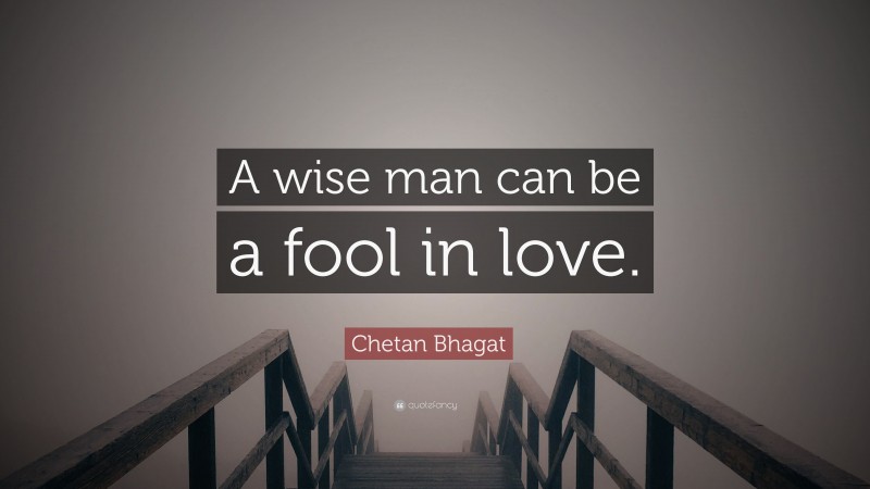 Chetan Bhagat Quote: “A wise man can be a fool in love.”