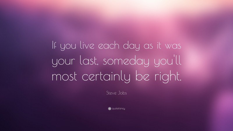 Steve Jobs Quote: “If you live each day as it was your last, someday ...