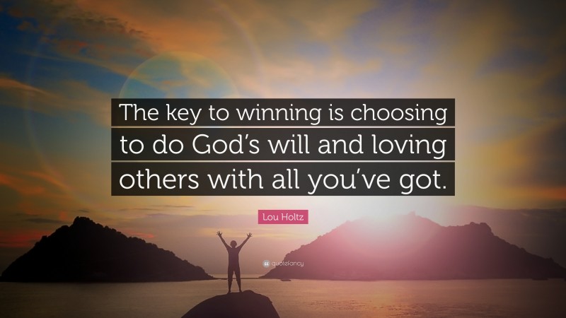 Lou Holtz Quote: “The key to winning is choosing to do God’s will and loving others with all you’ve got.”