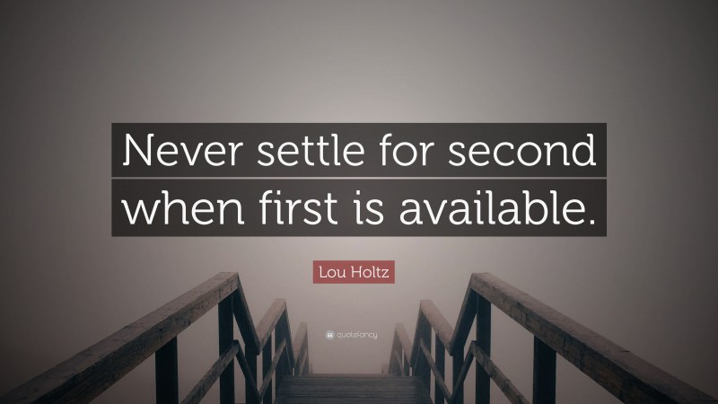Lou Holtz Quote: “Never settle for second when first is available.”