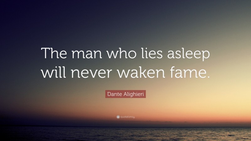 Dante Alighieri Quote: “The man who lies asleep will never waken fame.”