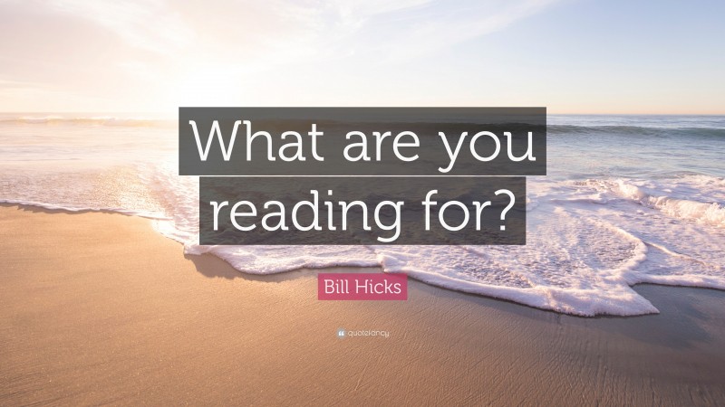 Bill Hicks Quote: “What are you reading for?”