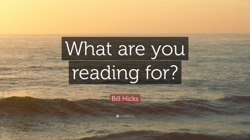 Bill Hicks Quote: “What are you reading for?”