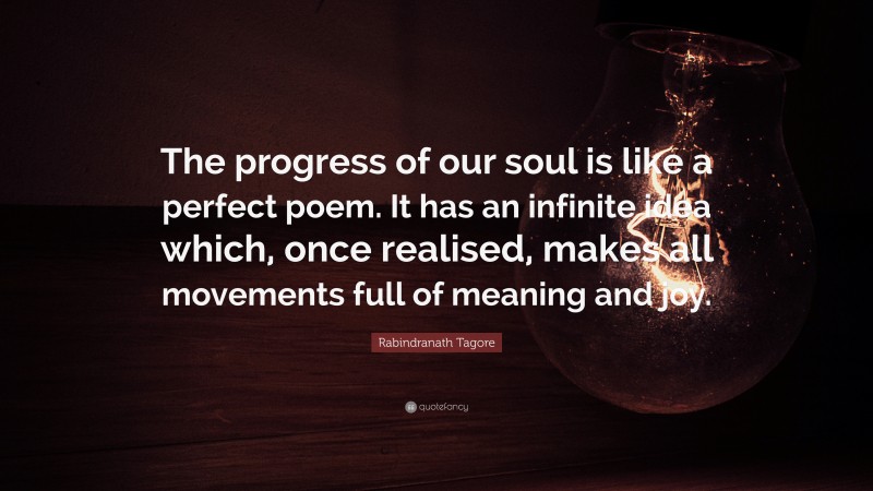 Rabindranath Tagore Quote: “The progress of our soul is like a perfect poem. It has an infinite idea which, once realised, makes all movements full of meaning and joy.”