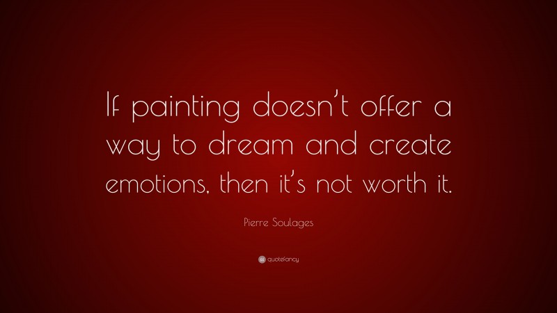 Pierre Soulages Quote: “If painting doesn’t offer a way to dream and create emotions, then it’s not worth it.”