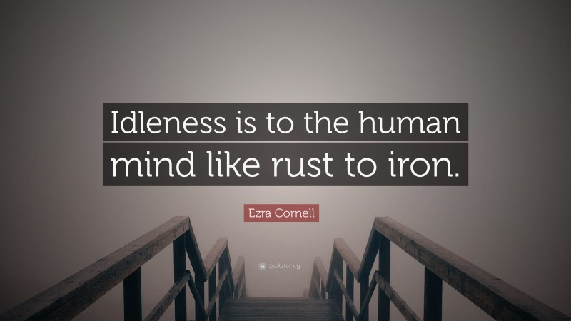 Ezra Cornell Quote: “Idleness is to the human mind like rust to iron.”