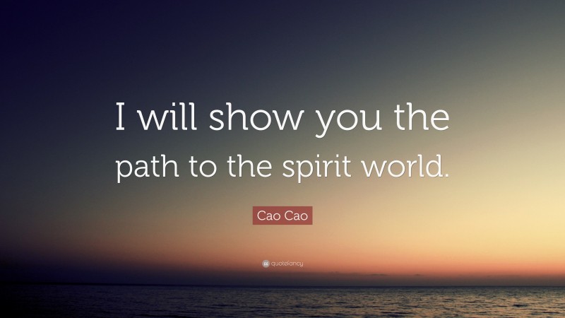 Cao Cao Quote: “I will show you the path to the spirit world.”