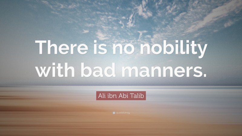 Ali ibn Abi Talib Quote: “There is no nobility with bad manners.”