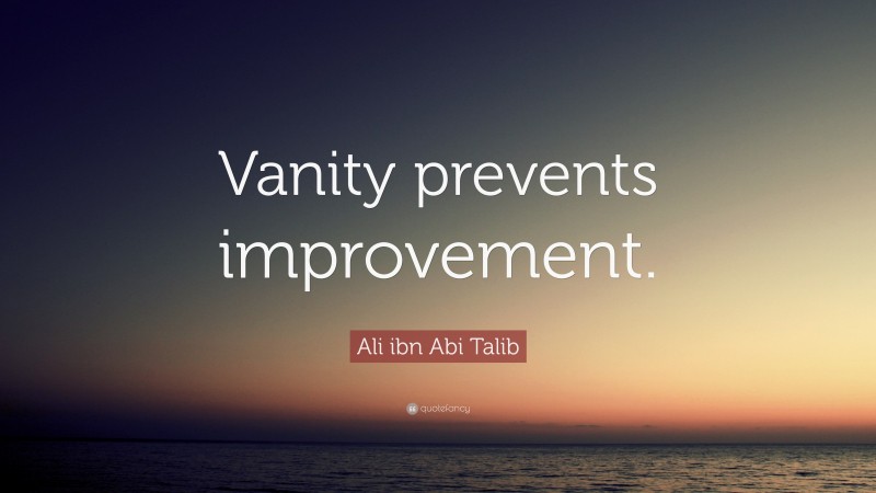 Ali ibn Abi Talib Quote: “Vanity prevents improvement.”