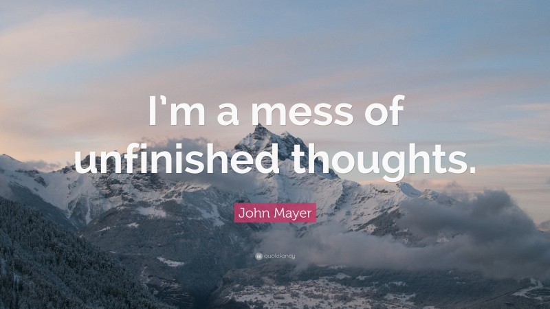 John Mayer Quote: “I’m a mess of unfinished thoughts.”