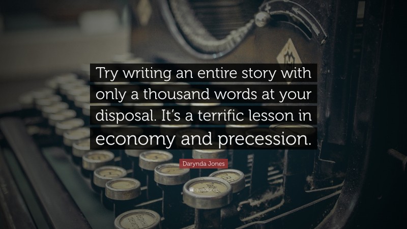 Darynda Jones Quote: “Try writing an entire story with only a thousand words at your disposal. It’s a terrific lesson in economy and precession.”