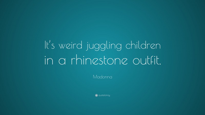 Madonna Quote: “It’s weird juggling children in a rhinestone outfit.”