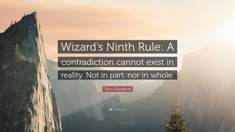 Terry Goodkind Quote: “Wizard’s Ninth Rule: A contradiction cannot exist in reality. Not in part, nor in whole.”