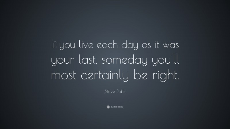 Steve Jobs Quote: “If you live each day as it was your last, someday ...