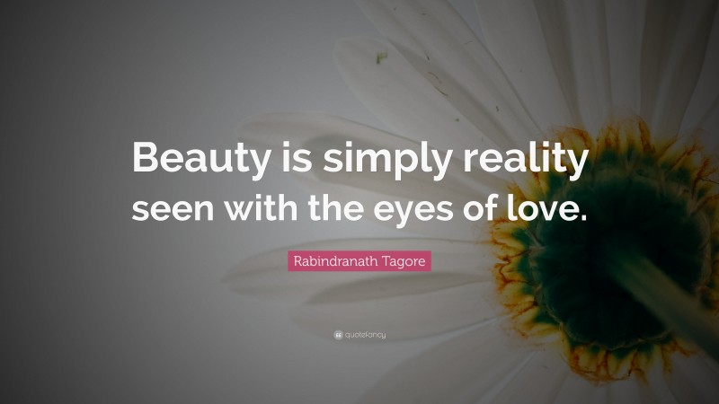 Rabindranath Tagore Quote: “Beauty is simply reality seen with the eyes of love.”
