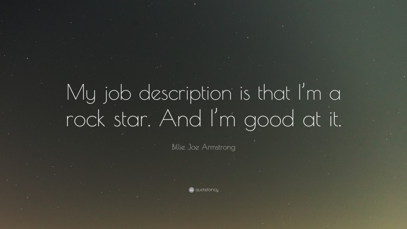 Billie Joe Armstrong Quote: “My job description is that I’m a rock star. And I’m good at it.”