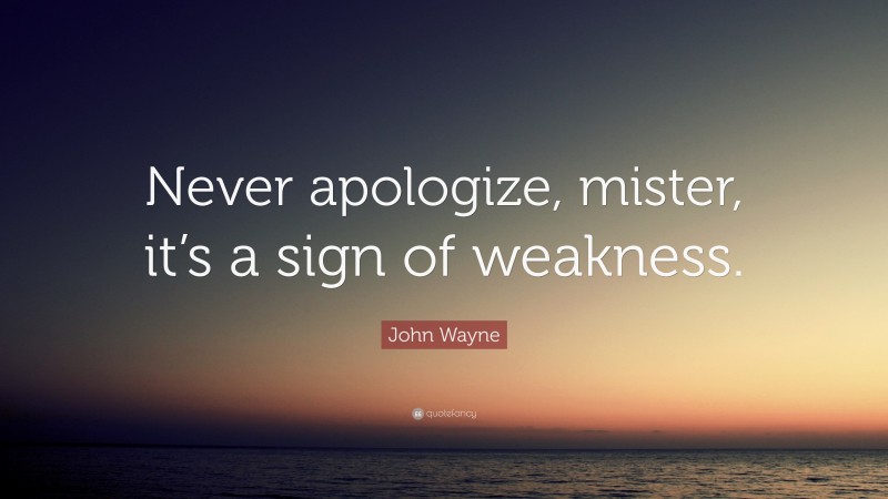 John Wayne Quote: “Never apologize, mister, it’s a sign of weakness.”