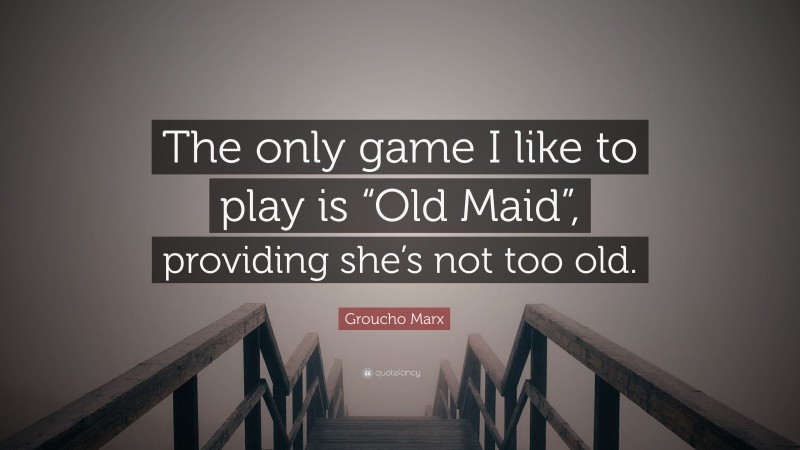 Groucho Marx Quote: “The only game I like to play is “Old Maid”, providing she’s not too old.”
