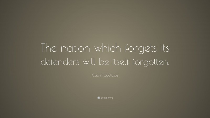 Calvin Coolidge Quote: “The nation which forgets its defenders will be itself forgotten.”