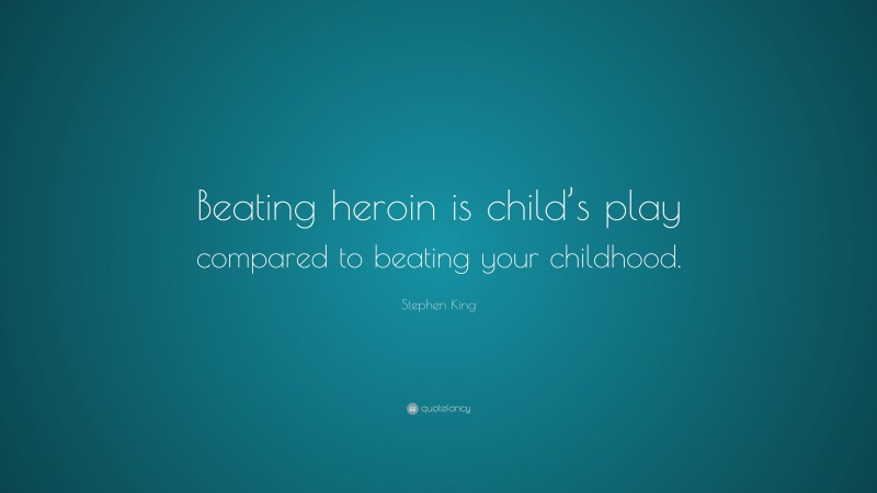 Stephen King Quote: “Beating heroin is child’s play compared to beating your childhood.”