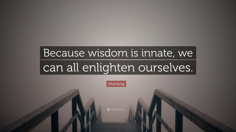 Huineng Quote: “Because wisdom is innate, we can all enlighten ourselves.”