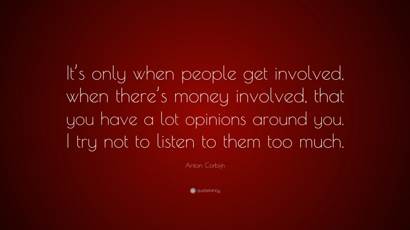 Anton Corbijn Quote: “It’s only when people get involved, when there’s money involved, that you have a lot opinions around you. I try not to listen to them too much.”
