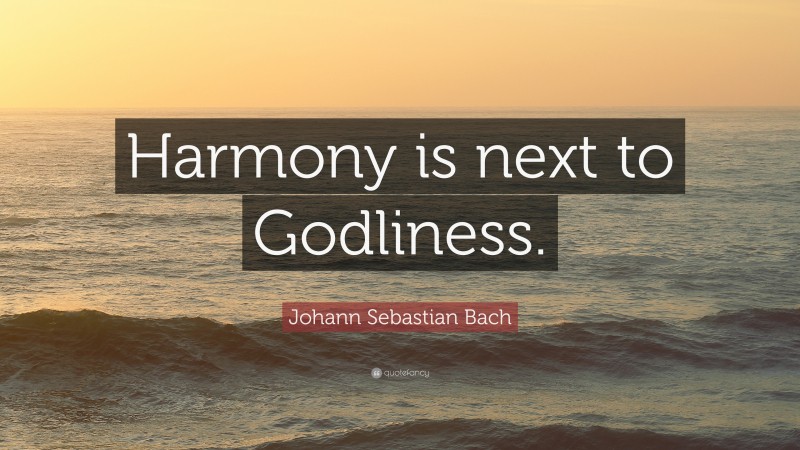 Johann Sebastian Bach Quote: “Harmony is next to Godliness.”
