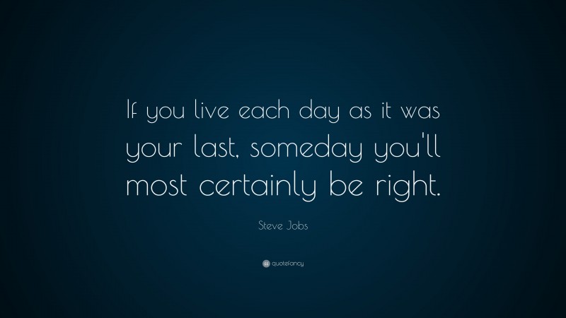 Steve Jobs Quote: “If you live each day as it was your last, someday you'll most certainly be right.”