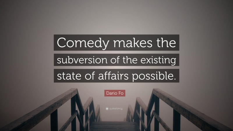 Dario Fo Quote: “Comedy makes the subversion of the existing state of affairs possible.”
