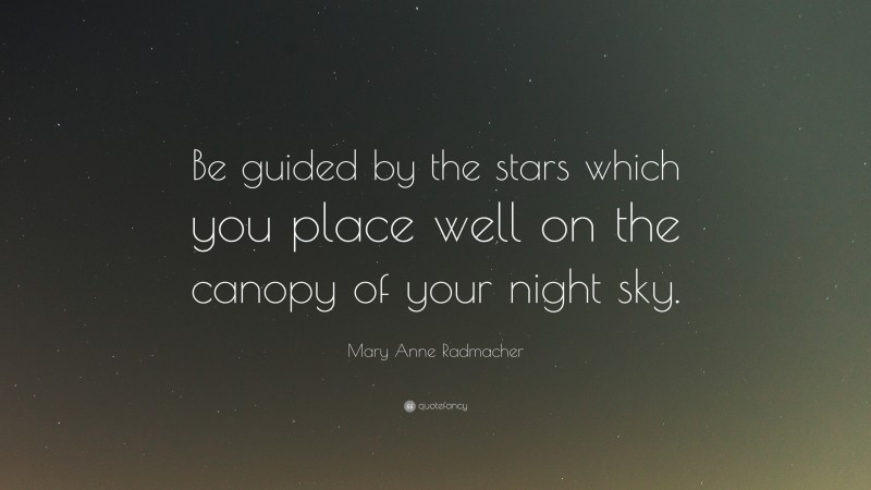 Mary Anne Radmacher Quote: “Be guided by the stars which you place well on the canopy of your night sky.”